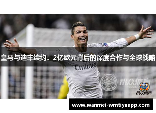 皇马与迪丰续约：2亿欧元背后的深度合作与全球战略