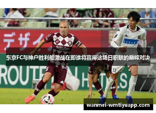 东京FC与神户胜利船激战在即谁将赢得这场日职联的巅峰对决