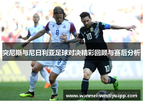 突尼斯与尼日利亚足球对决精彩回顾与赛后分析
