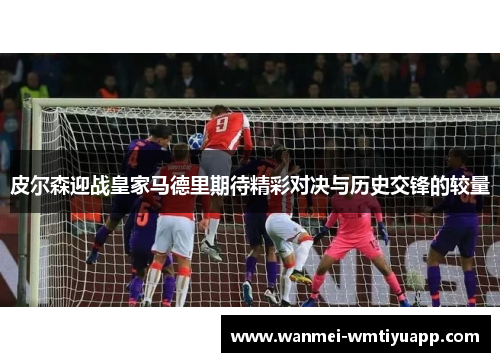 皮尔森迎战皇家马德里期待精彩对决与历史交锋的较量